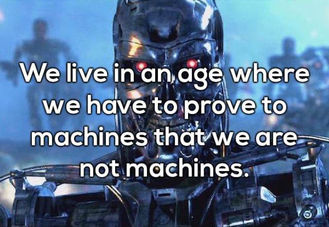 terminator ai - We live in an age where we have to prove to machines that we are. not machines.