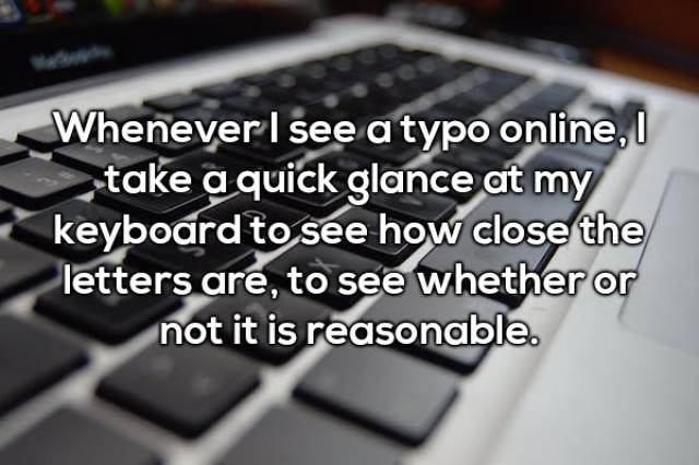 computer keyboard - Whenever I see a typo online, take a quick glance at my keyboard to see how close the letters are, to see whether or not it is reasonable.