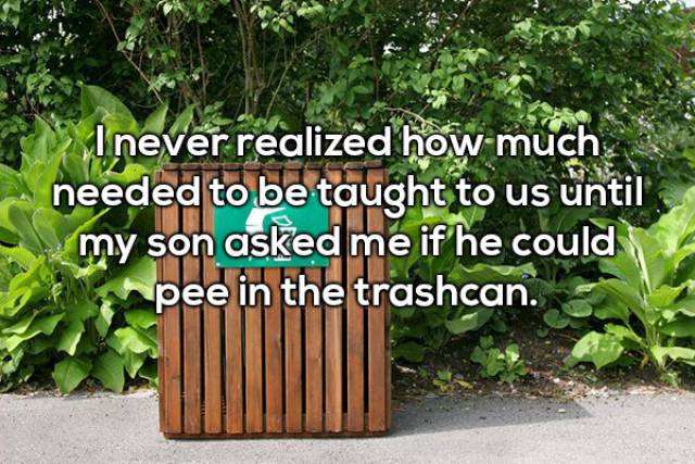 garden - I never realized how much needed to be taught to us until my son asked me if he could pee in the trashcan.