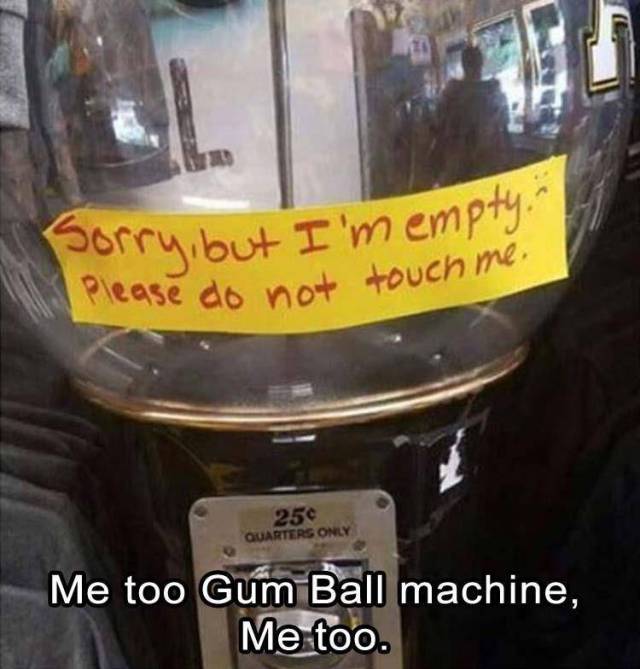 empty gumball machine meme - Porry, but I'm empty. ase do not touch me 25 Quarters Only Me too Gum Ball machine, Me too.