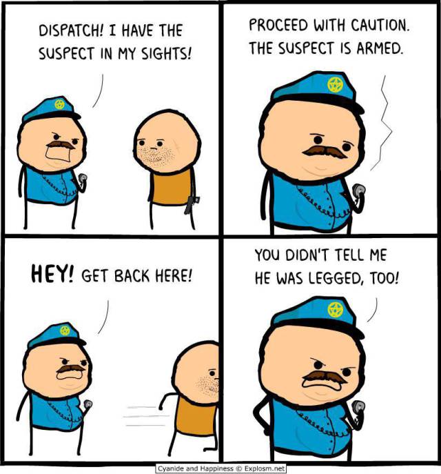 cyanide and happiness police - Dispatch! I Have The Suspect In My Sights! Proceed With Caution. The Suspect Is Armed. Hey! Get Back Here! You Didn'T Tell Me He Was Legged, Too! Cyanide and Happiness Explosm.net