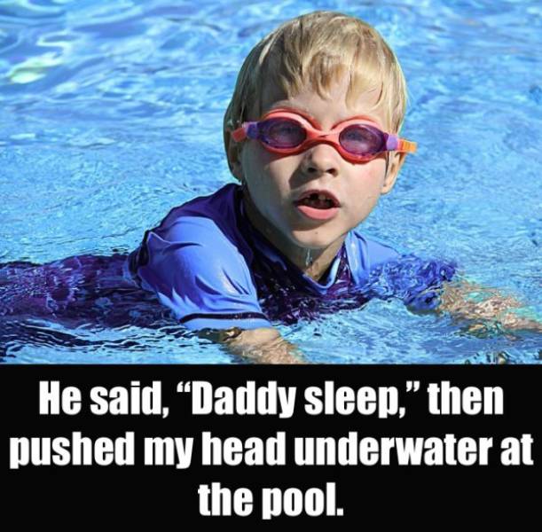 Swimming - He said, Daddy sleep," then pushed my head underwater at the pool.