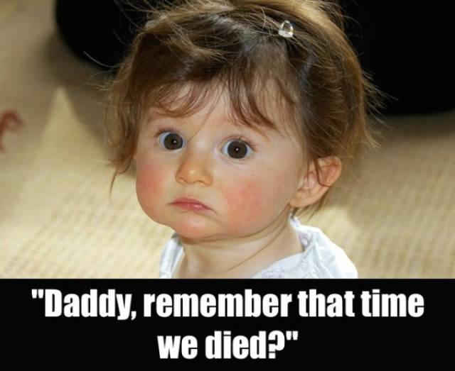 creepy things kids say - "Daddy, remember that time we died?"