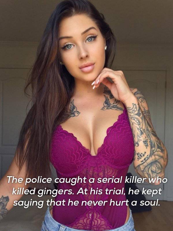 gorgeous babes instagram - The police caught a serial killer who killed gingers. At his trial, he kept saying that he never hurt a soul.