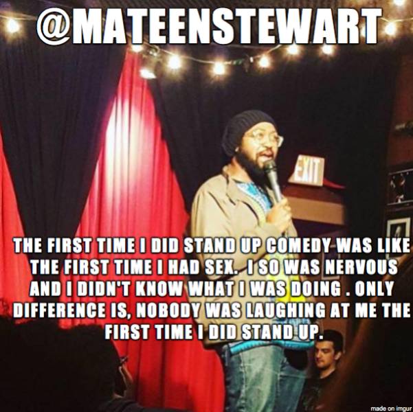 photo caption - The First Time I Did Stand Up Comedy Was The First Time I Had Sex. I So Was Nervous And I Didn'T Know What I Was Doing. Only Difference Is. Nobody Was Laughing At Me The First Time I Did Stand Up. made on imgur
