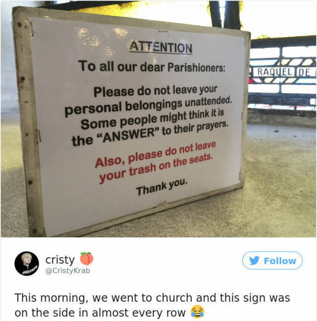signage - Attention To all our dear Parishioners Raquel De Please do not leave your personal belongings unattended. Some people might think it is the "Answer" to their prayers. Also, please do not leave your trash on the seats. Thank you. cristy Krab This