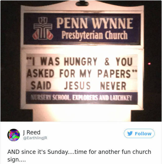 signage - 2PENN Wynne U Presbyterian Church "I Was Hungry & You Asked For My Papers" Said Jesus Never Nursery School. Explorers And Latchkey J Reed And since it's Sunday....time for another fun church sign....