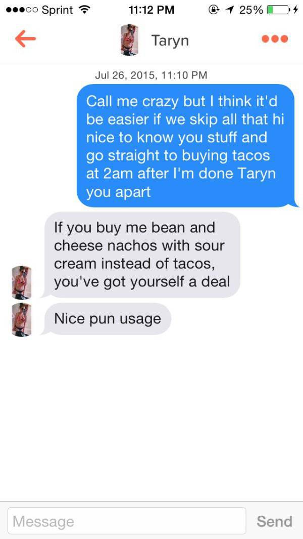 tinder - dirty limericks - ..00 Sprint @ 1 25% Od 4 Taryn , Call me crazy but I think it'd be easier if we skip all that hi nice to know you stuff and go straight to buying tacos at 2am after I'm done Taryn you apart If you buy me bean and cheese nachos w
