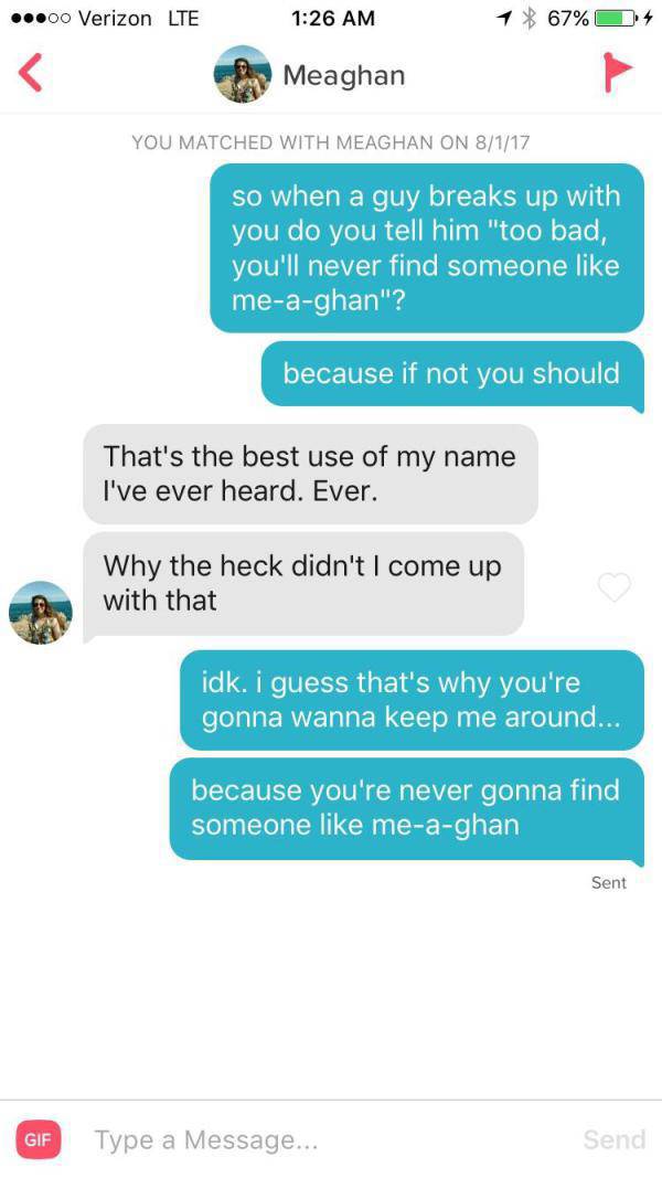 tinder - funny tinder conversations - 00 Verizon Lte 1 67% 4 Meaghan You Matched With Meaghan On 8117 so when a guy breaks up with you do you tell him "too bad, you'll never find someone meaghan"? because if not you should That's the best use of my name I
