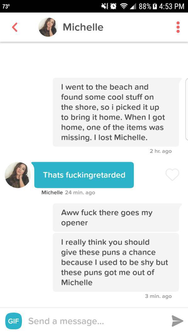 tinder - pokimane tinder - 73 0 ? 88% 8 s Michelle I went to the beach and found some cool stuff on the shore, so i picked it up to bring it home. When I got home, one of the items was missing. I lost Michelle. 2 hr. ago Thats fuckingretarded Michelle 24 