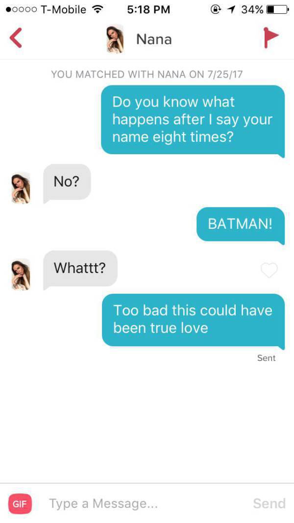 tinder - tinder nana batman - 0000 TMobile @ 1 34%D Nana You Matched With Nana On 72517 Do you know what happens after I say your name eight times? No? Batman! Whattt? Too bad this could have been true love Sent Gif Type a Message... Send