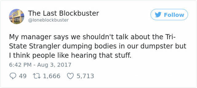 The Last Blockbuster y My manager says we shouldn't talk about the Tri State Strangler dumping bodies in our dumpster but I think people hearing that stuff. 49 12 1,666 5,713