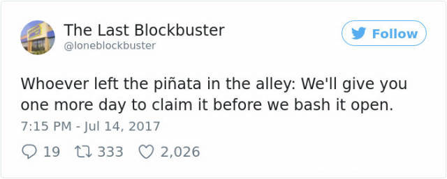 The Last Blockbuster Whoever left the piata in the alley We'll give you one more day to claim it before we bash it open. 9 19 12 333 2,026