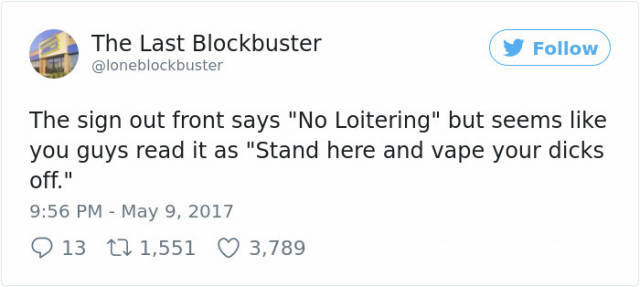twitter funny tweets - The Last Blockbuster The sign out front says "No Loitering" but seems you guys read it as "Stand here and vape your dicks off." 13 12 1,551 3,789