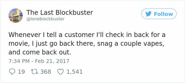 twitter funny tweets - The Last Blockbuster y Whenever I tell a customer I'll check in back for a movie, I just go back there, snag a couple vapes, and come back out. 19 12 368 1,541