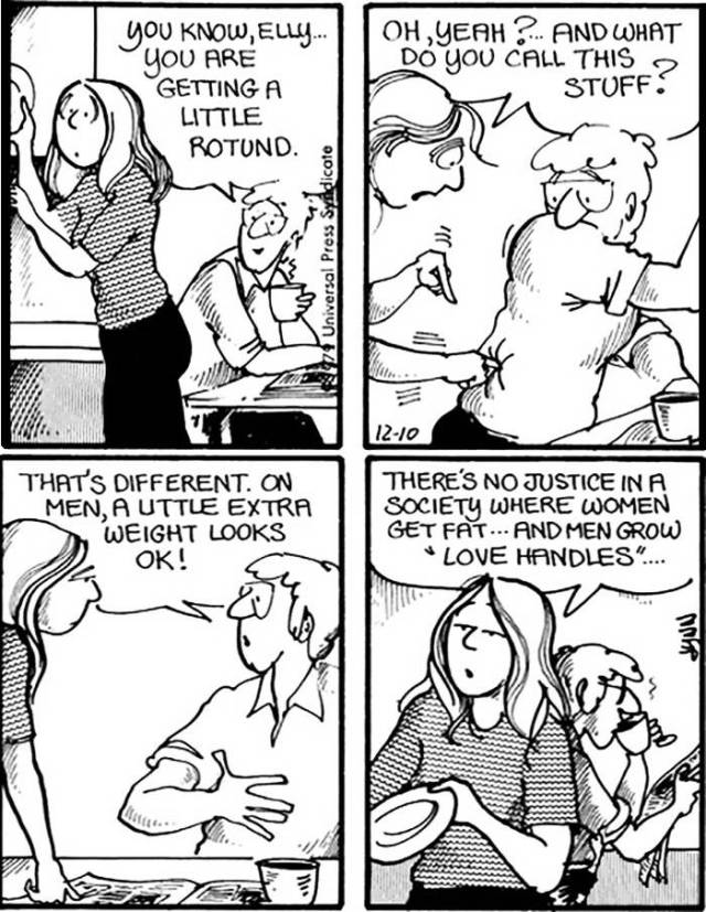 gender comics - You Know, Elly... You Are Getting A Little Rotund. Oh, Yeah ?... And What Do You Call This 2 Stuff Raz Universal Press Syildicate 1210 That'S Different. On Men, A Uttle Extra Weight Looks Ok! There'S No Justice In A Society Where Women Get