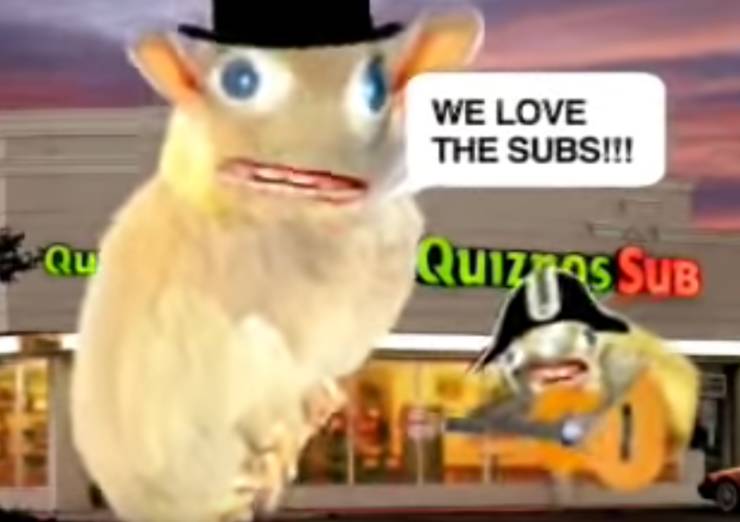 Those nightmare inducing rat-hamster monsters that sang about their love of Quiznos