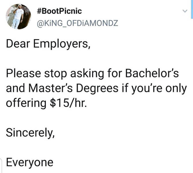 Imgur - Dear Employers, Please stop asking for Bachelor's and Master's Degrees if you're only offering $15hr. Sincerely, Everyone