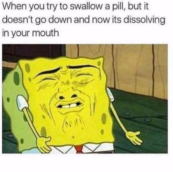 funny spongebob memes - When you try to swallow a pill, but it doesn't go down and now its dissolving in your mouth