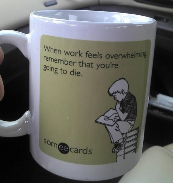 demotivational mug - Then work feels overwhelming, remember that you're going to die. somee cards