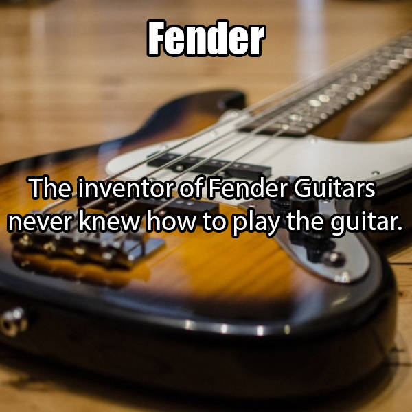 Fender The inventor of Fender Guitars never knew how to play the guitar.