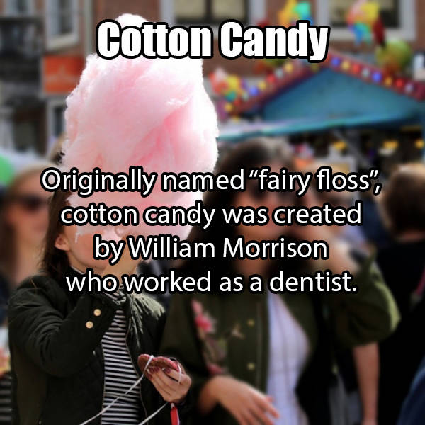 cotton Candy Originally named "fairy floss", cotton candy was created by William Morrison who worked as a dentist.