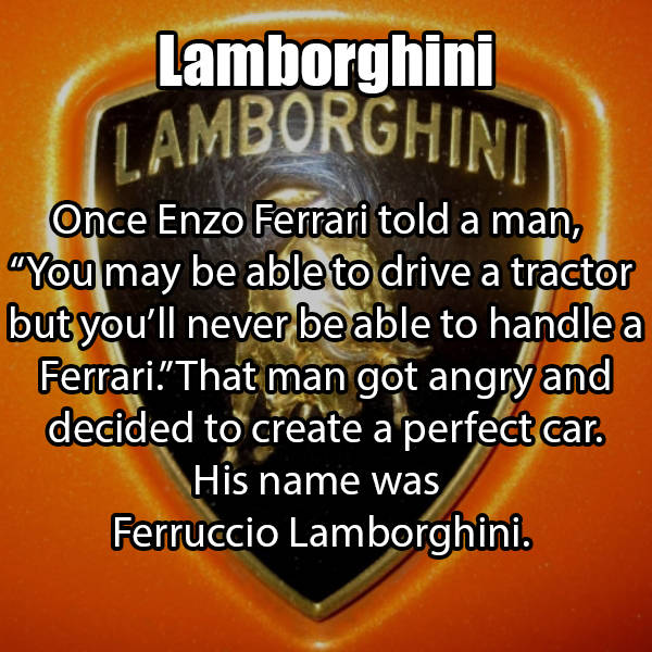 photo caption - Lamborghini Lamborghini Once Enzo Ferrari told a man, "You may be able to drive a tractor but you'll never be able to handle a Ferrari"That man got angry and decided to create a perfect car. His name was Ferruccio Lamborghini.