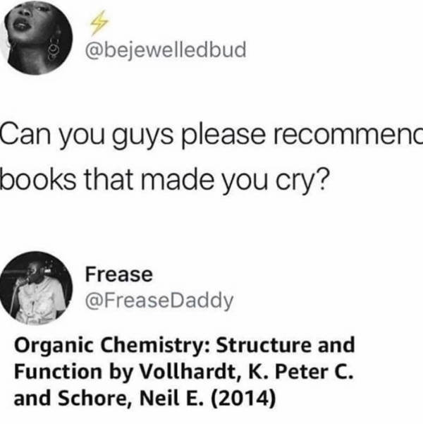 organic chemistry memes - Can you guys please recommend books that made you cry? Frease Organic Chemistry Structure and Function by Vollhardt, K. Peter C. and Schore, Neil E. 2014