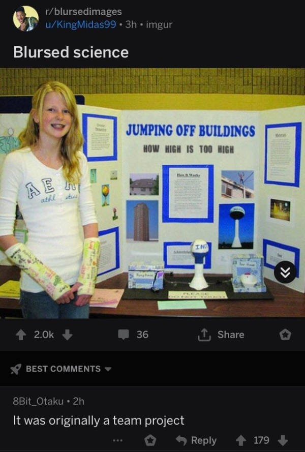 funny science fair projects - rblursedimages uKingMidas99. 3h.imgur Blursed science Jumping Off Buildings How High Is Too High 36 Best 8Bit_Otaku 2h 'It was originally a team project 4179