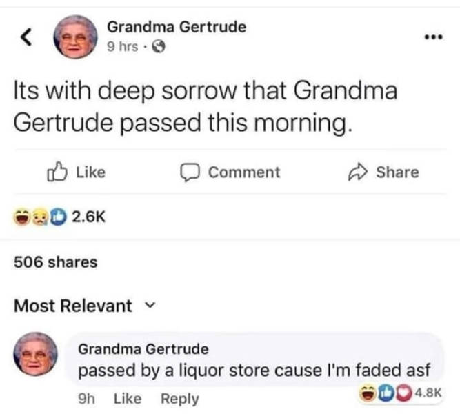 number - Grandma Gertrude 9 hrs. Its with deep sorrow that Grandma Gertrude passed this morning. Comment 506 Most Relevant Grandma Gertrude passed by a liquor store cause I'm faded asf 9h