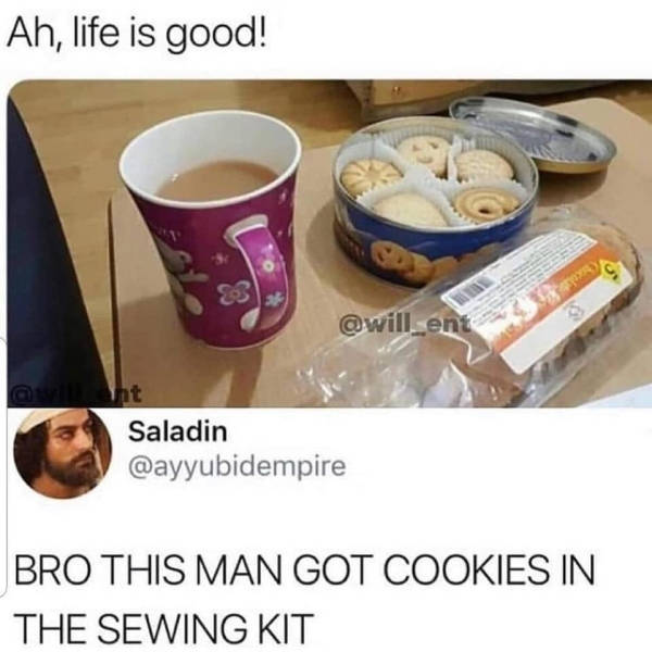 life is good memes - Ah, life is good! Saladin Bro This Man Got Cookies In The Sewing Kit