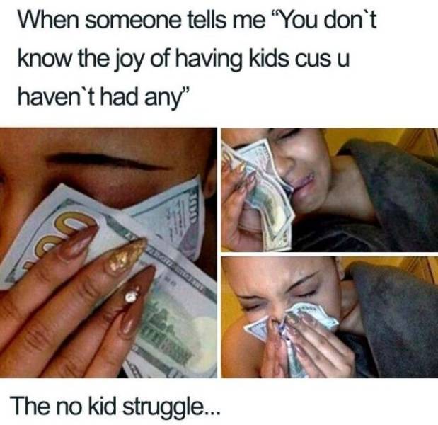 if we don t talk anymore meme - When someone tells me You don't know the joy of having kids cus u haven't had any" The no kid struggle...