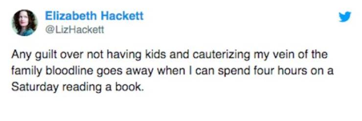 indian funny tweets - Elizabeth Hackett Any guilt over not having kids and cauterizing my vein of the family bloodline goes away when I can spend four hours on a Saturday reading a book.