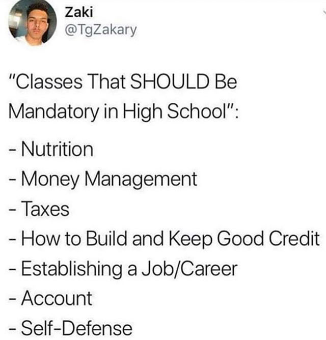 r whitepeopletwitter taxes - Zaki "Classes That Should Be Mandatory in High School" Nutrition Money Management Taxes How to Build and Keep Good Credit Establishing a JobCareer Account SelfDefense
