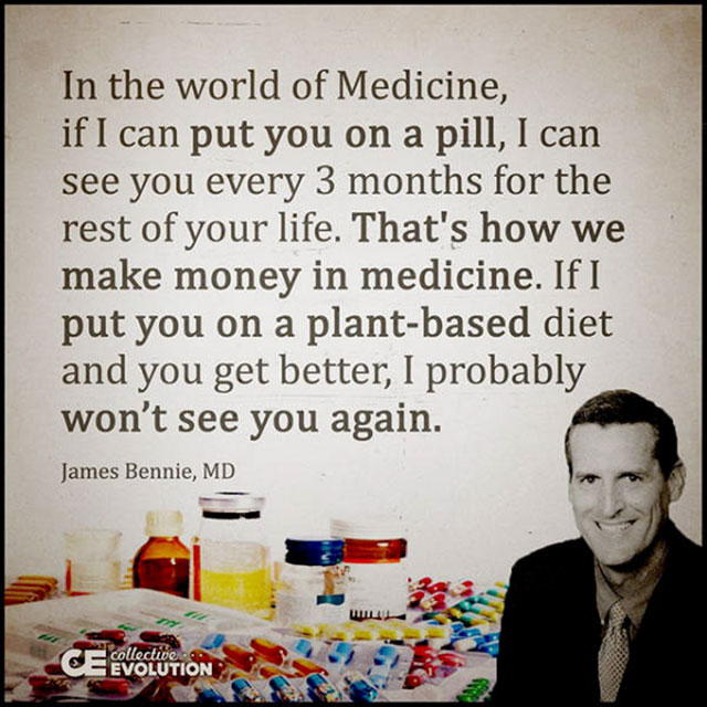 sad quotes about life - In the world of Medicine, if I can put you on a pill, I can see you every 3 months for the rest of your life. That's how we make money in medicine. If I put you on a plantbased diet and you get better, I probably won't see you agai