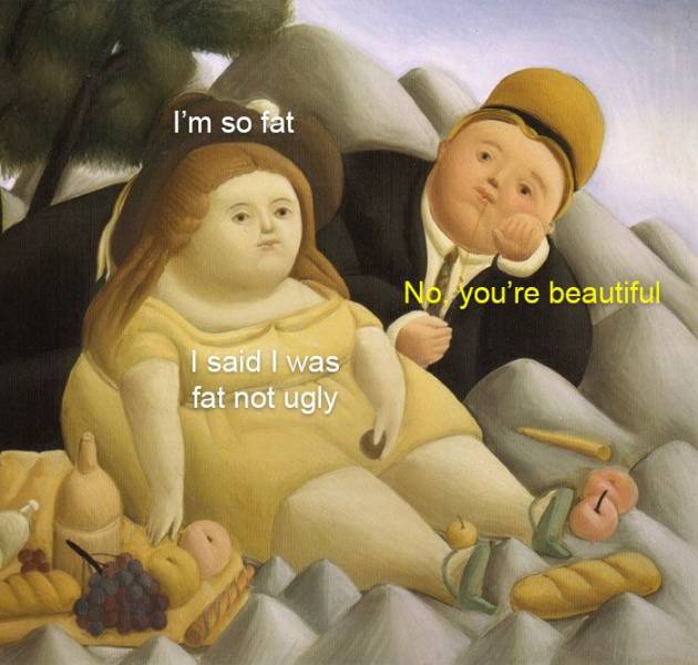 said i was fat not ugly - I'm so fat No you're beautiful I said I was fat not ugly