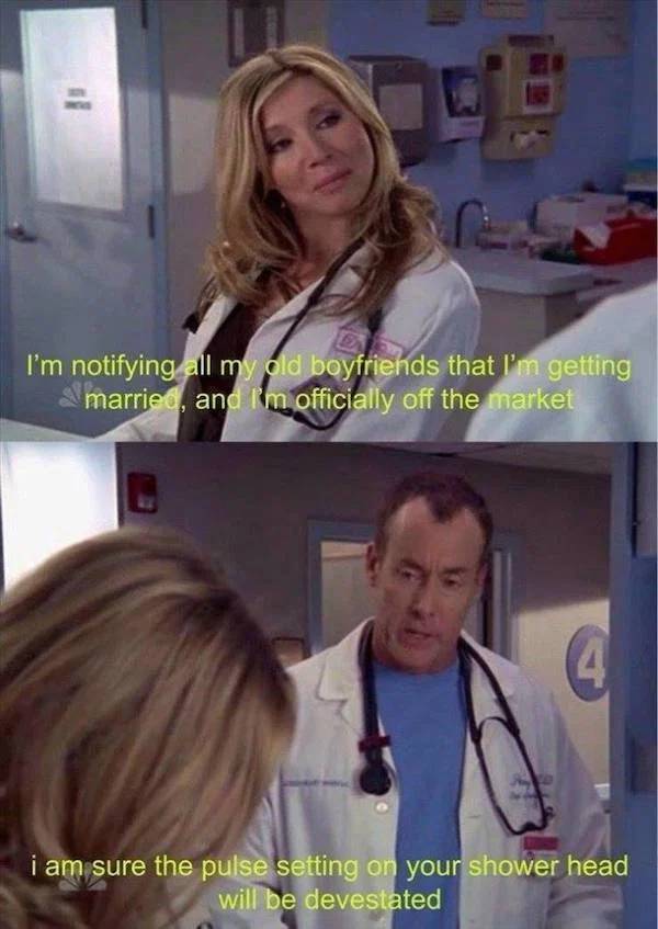 pics for dirty mind - scrubs quotes - re I'm notifying all my old boyfriends that I'm getting married, and I'm officially off the market i am sure the pulse setting on your shower head will be devestated