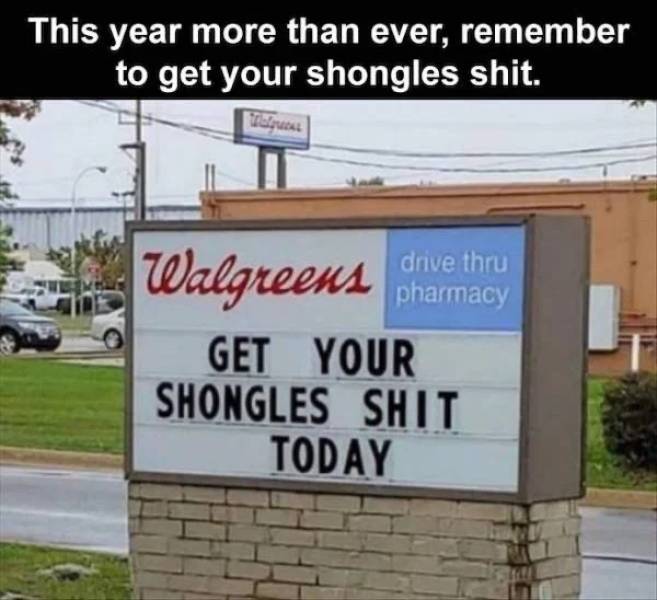 pics for dirty mind - get your shongles - This year more than ever, remember to get your shongles shit. Tulus Walgreens Pharmacy drive thru pharmacy Get Your Shongles Shit Today