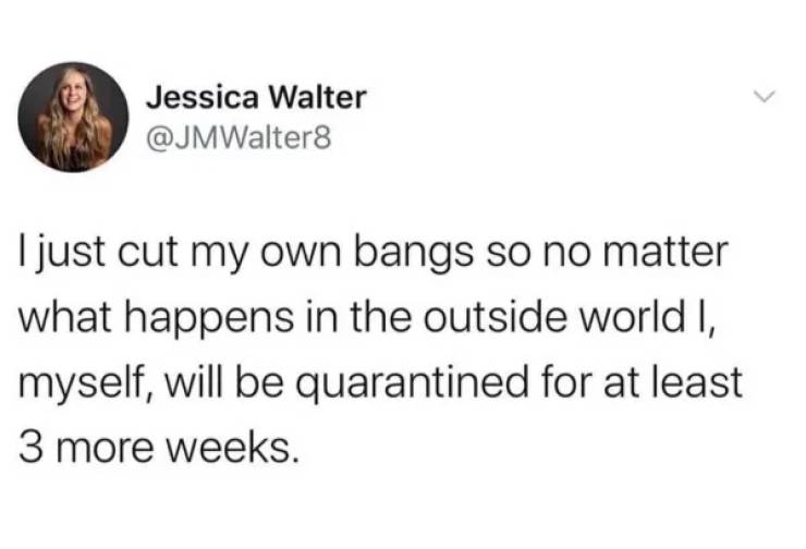 relatable tweets - Jessica Walter I just cut my own bangs so no matter what happens in the outside world I, myself, will be quarantined for at least 3 more weeks.