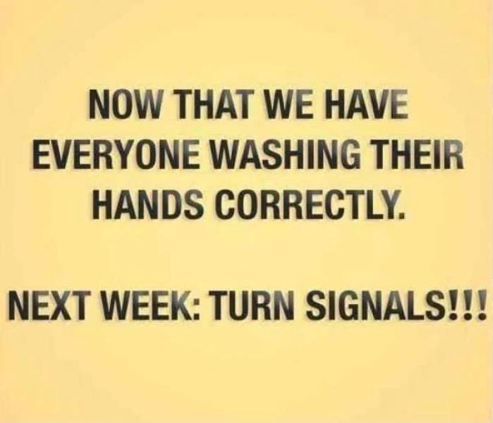 Now That We Have Everyone Washing Their Hands Correctly. Next Week Turn Signals!!!