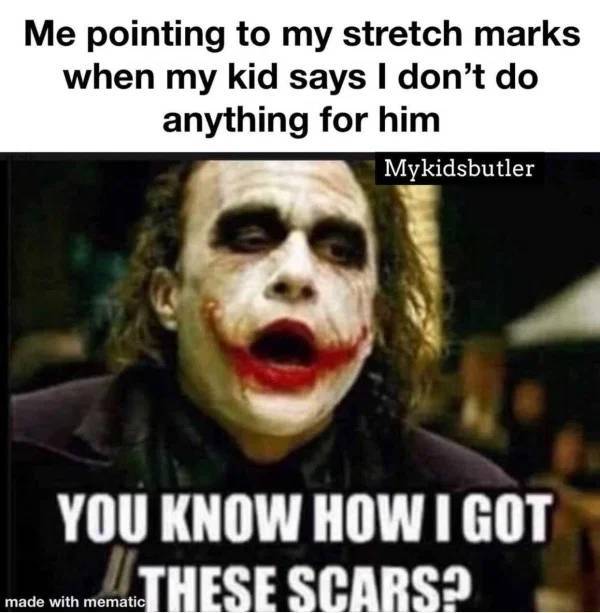 wanna know how i got these scars - Me pointing to my stretch marks when my kid says I don't do anything for him Mykidsbutler You Know How I Got These Scars? made with mematic