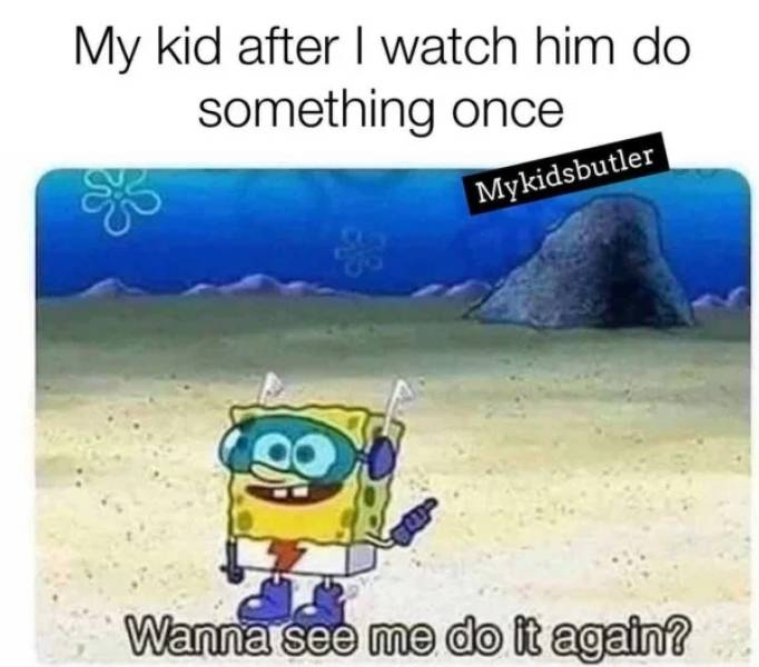 u wanna see me do it again meme - My kid after I watch him do something once Mykidsbutler 18 Wanna see me do it again?