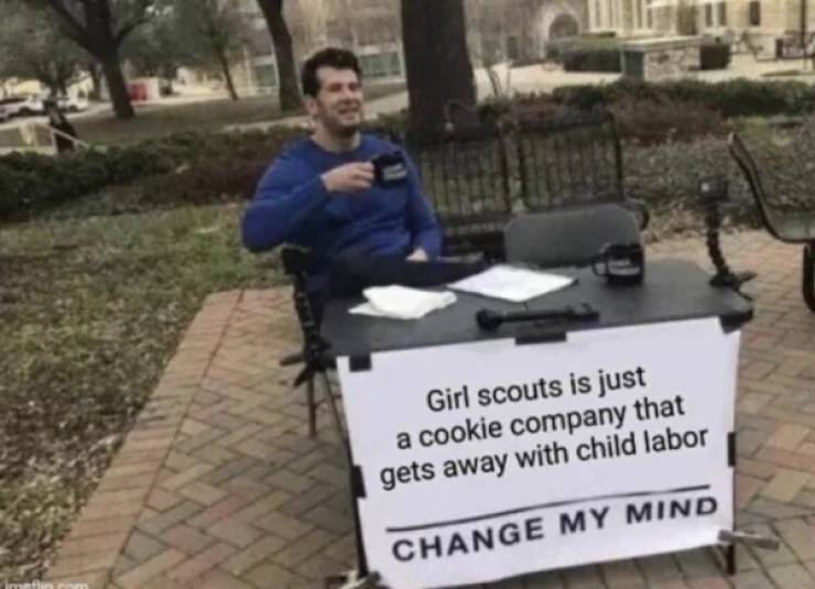 nothing starts with n and ends with g - Girl scouts is just a cookie company that gets away with child labor Change My Mind