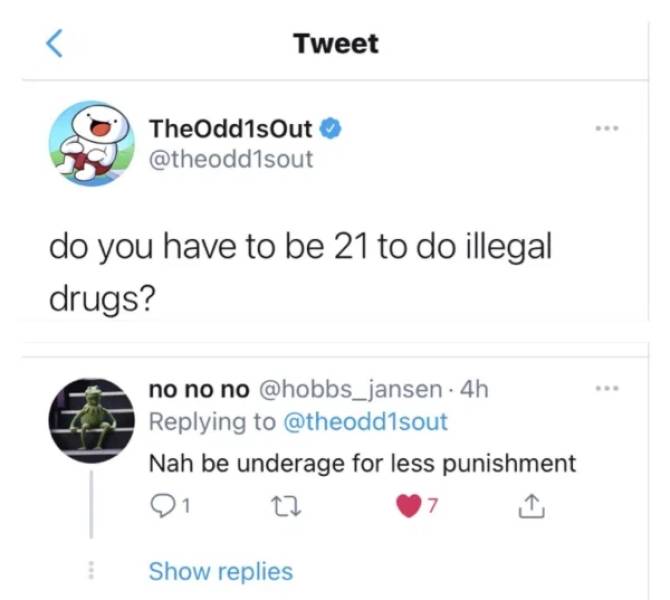 web page - Tweet Theodd1sout do you have to be 21 to do illegal drugs? no no no .4h Nah be underage for less punishment 7 Show replies