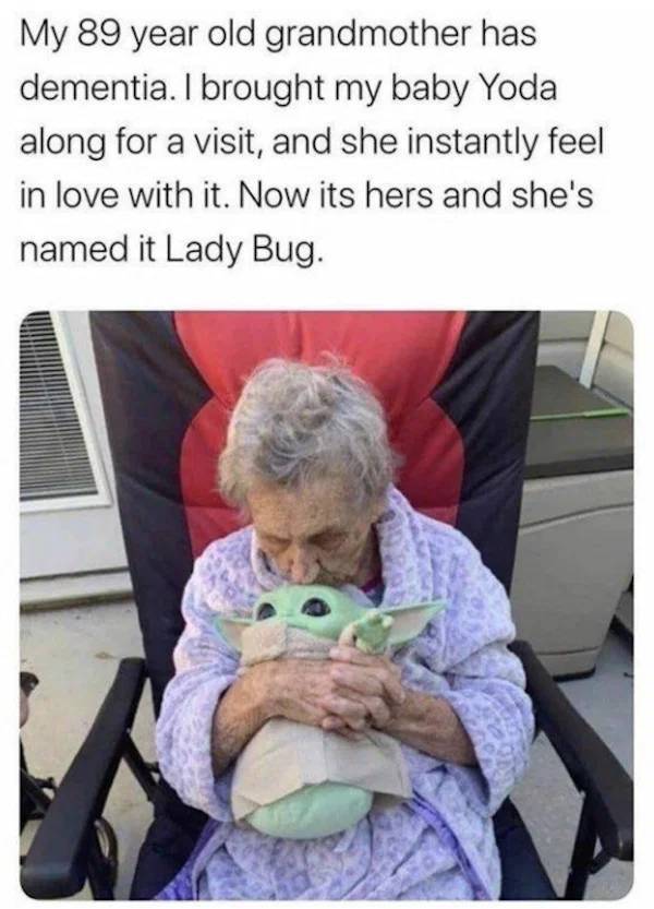 it's enough to make a grown man cry - My 89 year old grandmother has dementia. I brought my baby Yoda along for a visit, and she instantly feel in love with it. Now its hers and she's named it Lady Bug.