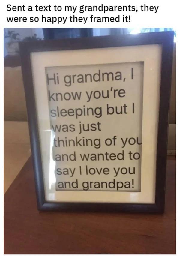 Sent a text to my grandparents, they were so happy they framed it! Hi grandma, know you're sleeping but was just thinking of you and wanted to say I love you and grandpa!