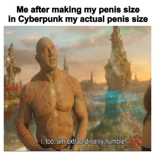 too am extraordinarily humble meme template - Me after making my penis size in Cyberpunk my actual penis size I, too, am extraordinarily humble.