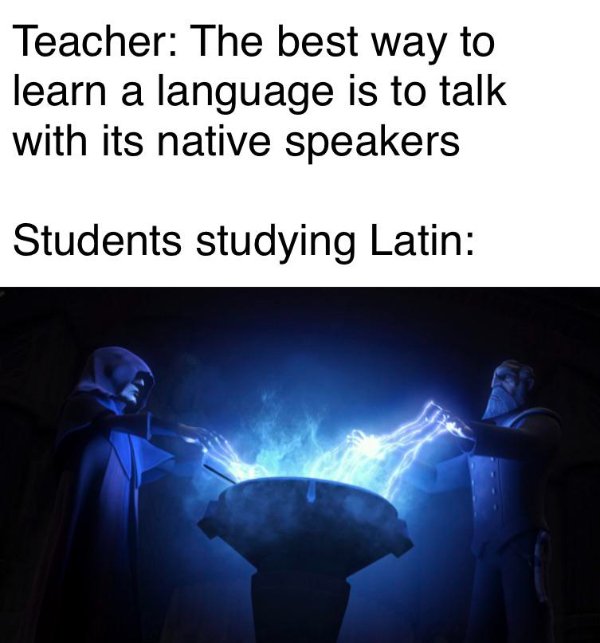 Sheev Palpatine - Teacher The best way to learn a language is to talk with its native speakers Students studying Latin