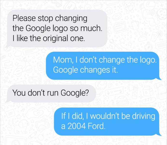 things only distance runners understand - Please stop changing the Google logo so much. I the original one. Mom, I don't change the logo. Google changes it. You don't run Google? If I did, I wouldn't be driving a 2004 Ford.