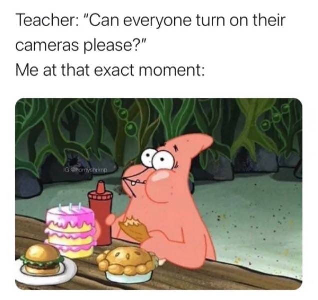 food memes 2019 clean - Teacher "Can everyone turn on their cameras please?" Me at that exact moment Ig Ghornyshrimp